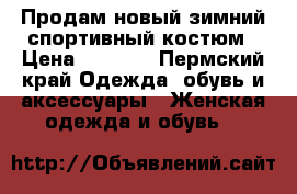 Продам новый зимний спортивный костюм › Цена ­ 3 500 - Пермский край Одежда, обувь и аксессуары » Женская одежда и обувь   